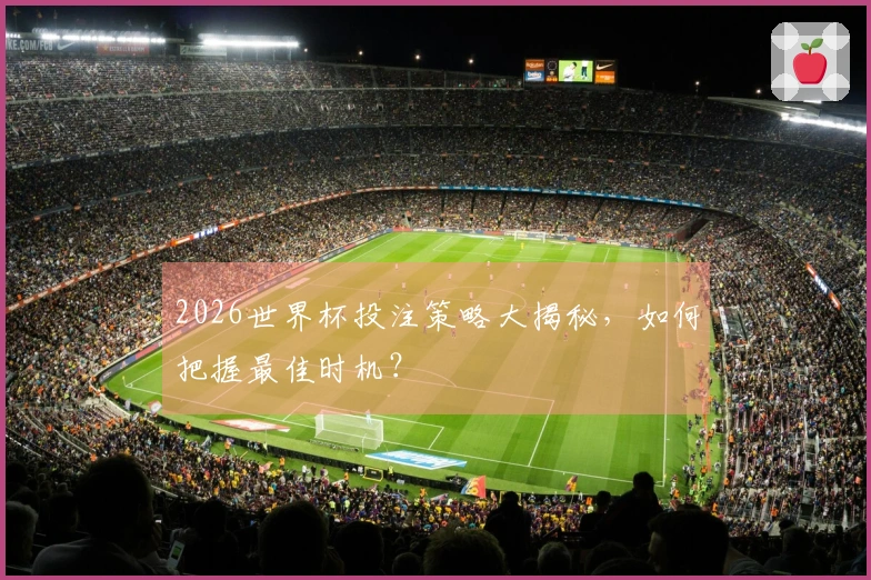 2026世界杯投注策略大揭秘，如何把握最佳时机？