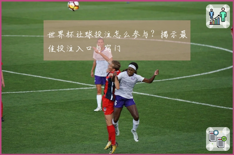 世界杯让球投注怎么参与？揭示最佳投注入口与窍门