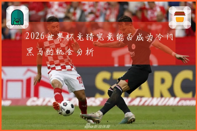 2026世界杯竞猜究竟能否成为冷门黑马的机会分析