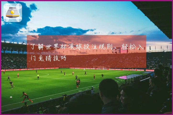 了解世界杯滚球投注规则，轻松入门竞猜技巧