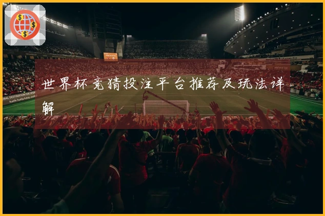 世界杯竞猜投注平台推荐及玩法详解