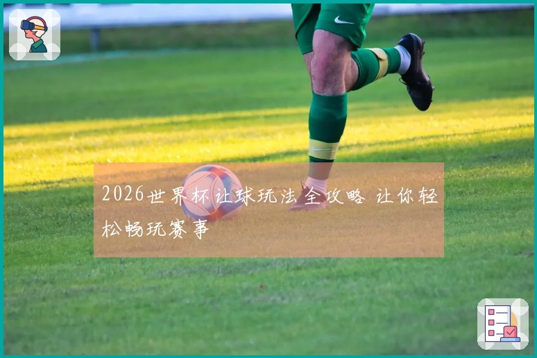 2026世界杯让球玩法全攻略 让你轻松畅玩赛事
