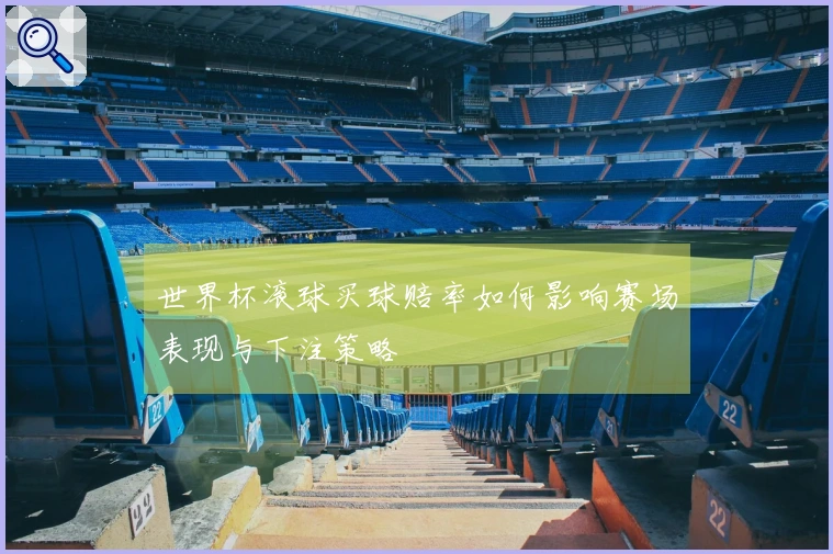 世界杯滚球买球赔率如何影响赛场表现与下注策略