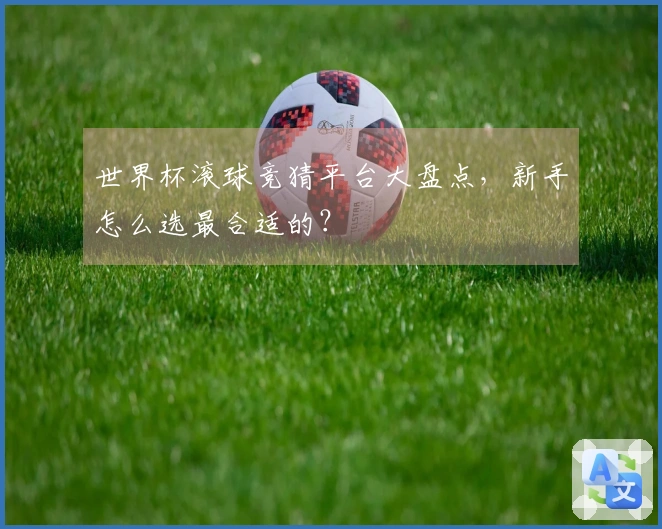 世界杯滚球竞猜平台大盘点，新手怎么选最合适的？