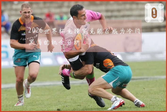 2026世界杯竞猜究竟能否成为冷门黑马的机会分析
