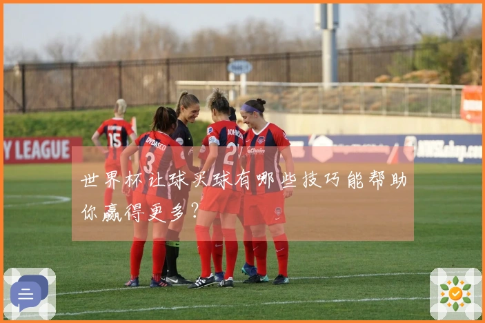 世界杯让球买球有哪些技巧能帮助你赢得更多？
