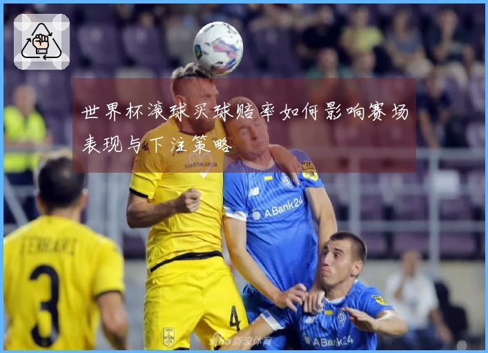 世界杯滚球买球赔率如何影响赛场表现与下注策略