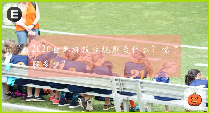 2026世界杯投注规则是什么？你了解多少？
